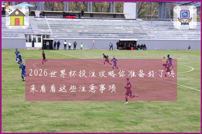 2026世界杯投注攻略你准备好了吗来看看这些注意事项