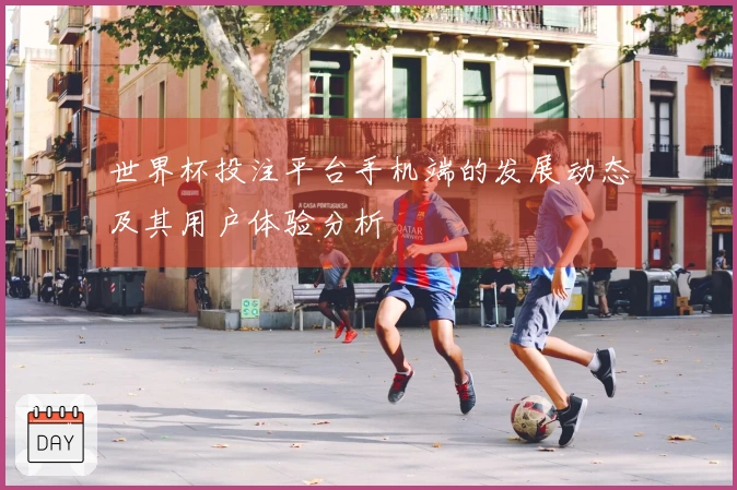世界杯投注平台手机端的发展动态及其用户体验分析
