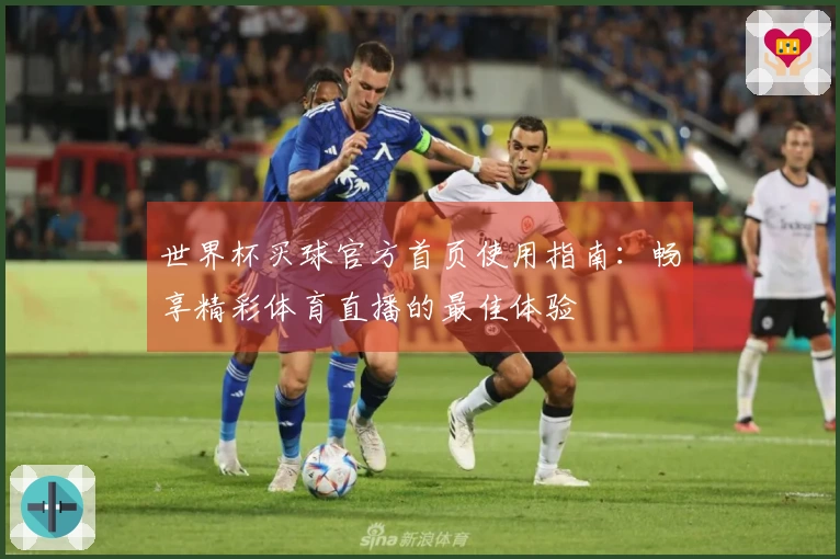世界杯买球官方首页使用指南：畅享精彩体育直播的最佳体验