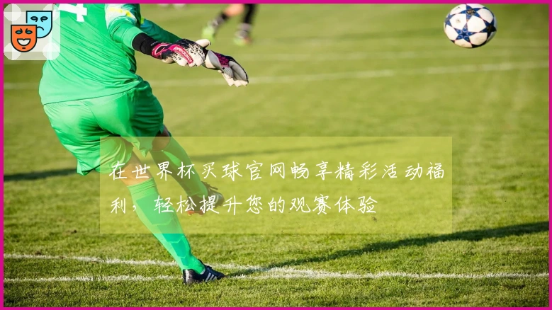 在世界杯买球官网畅享精彩活动福利，轻松提升您的观赛体验