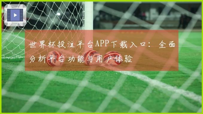 世界杯投注平台APP下载入口：全面分析平台功能与用户体验