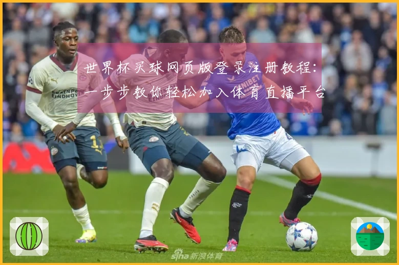 世界杯买球网页版登录注册教程：一步步教你轻松加入体育直播平台