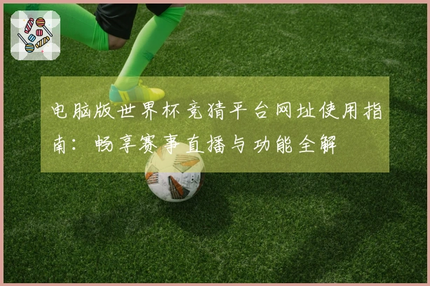 电脑版世界杯竞猜平台网址使用指南：畅享赛事直播与功能全解