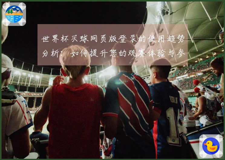 世界杯买球网页版登录的使用趋势分析：如何提升您的观赛体验与参与感