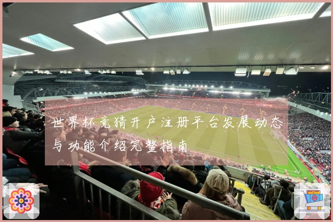世界杯竞猜开户注册平台发展动态与功能介绍完整指南