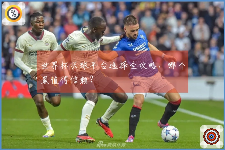 世界杯买球平台选择全攻略，哪个最值得信赖？