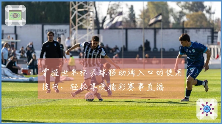 掌握世界杯买球移动端入口的使用技巧，轻松享受精彩赛事直播