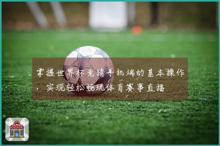 掌握世界杯竞猜手机端的基本操作，实现轻松畅玩体育赛事直播