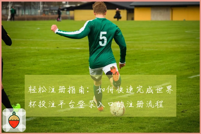 轻松注册指南：如何快速完成世界杯投注平台登录入口的注册流程