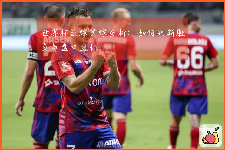世界杯让球买球分析：如何判断胜负与盘口变化