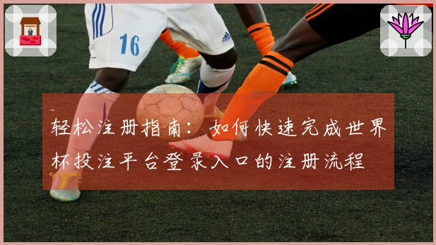 轻松注册指南：如何快速完成世界杯投注平台登录入口的注册流程