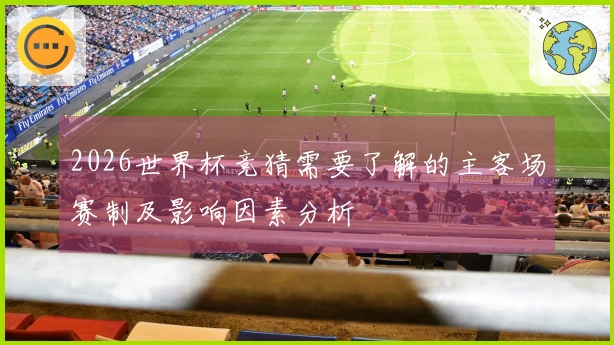 2026世界杯竞猜需要了解的主客场赛制及影响因素分析