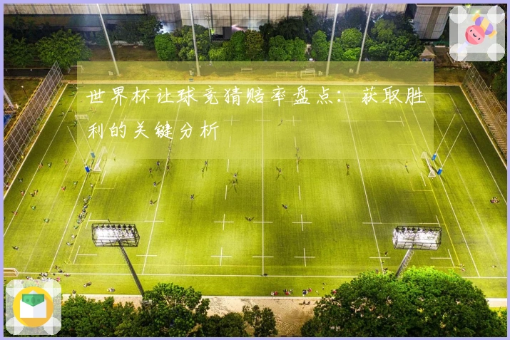 世界杯让球竞猜赔率盘点：获取胜利的关键分析