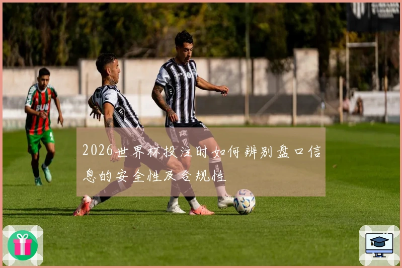 2026世界杯投注时如何辨别盘口信息的安全性及合规性